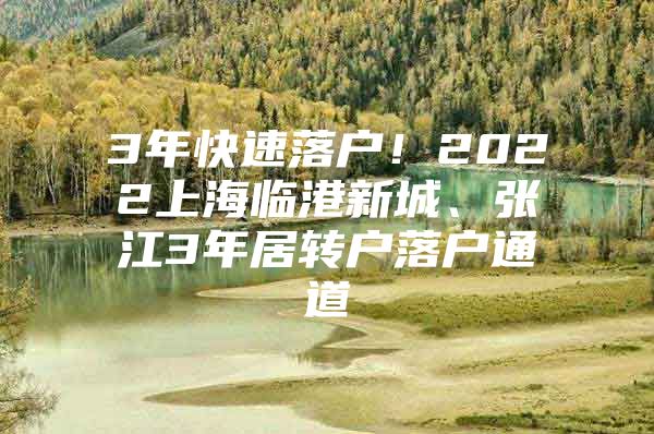 3年快速落戶！2022上海臨港新城、張江3年居轉(zhuǎn)戶落戶通道