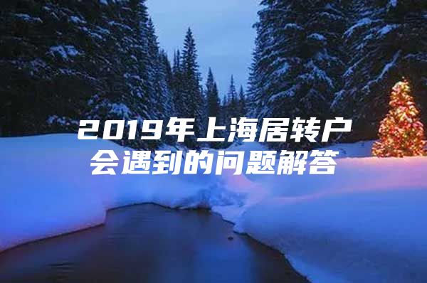 2019年上海居轉(zhuǎn)戶會遇到的問題解答