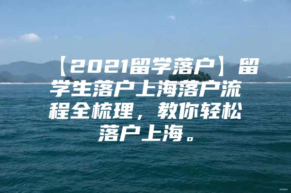 【2021留學(xué)落戶】留學(xué)生落戶上海落戶流程全梳理，教你輕松落戶上海。