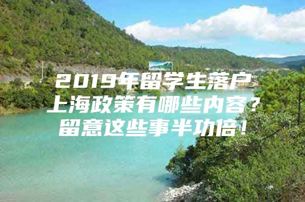 2019年留學(xué)生落戶上海政策有哪些內(nèi)容？留意這些事半功倍！