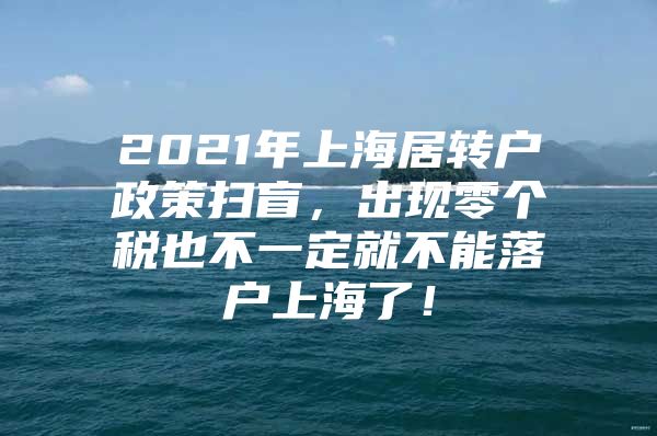 2021年上海居轉(zhuǎn)戶政策掃盲，出現(xiàn)零個(gè)稅也不一定就不能落戶上海了！