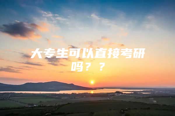 大專(zhuān)生可以直接考研嗎？？