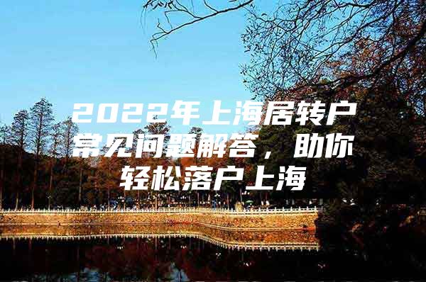 2022年上海居轉(zhuǎn)戶常見問題解答，助你輕松落戶上海