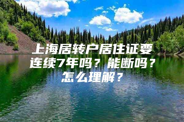 上海居轉(zhuǎn)戶居住證要連續(xù)7年嗎？能斷嗎？怎么理解？