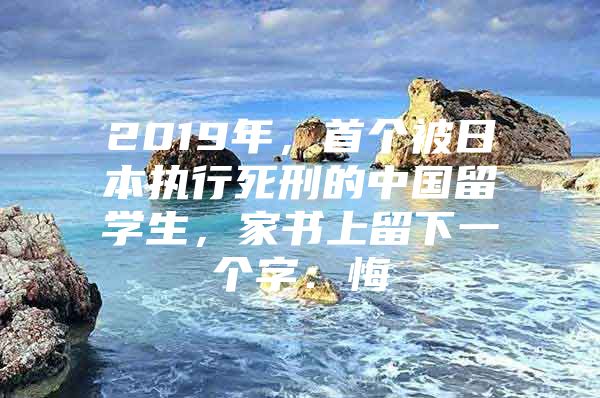 2019年，首個(gè)被日本執(zhí)行死刑的中國留學(xué)生，家書上留下一個(gè)字：悔