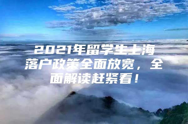 2021年留學(xué)生上海落戶政策全面放寬，全面解讀趕緊看！