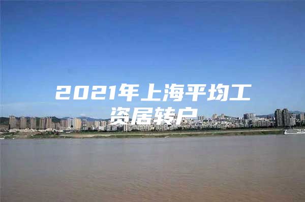 2021年上海平均工資居轉(zhuǎn)戶(hù)