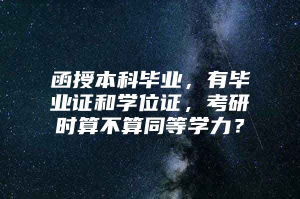 函授本科畢業(yè)，有畢業(yè)證和學(xué)位證，考研時算不算同等學(xué)力？