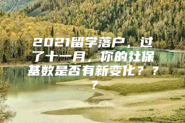 2021留學落戶，過了十一月，你的社?；鶖?shù)是否有新變化？？？