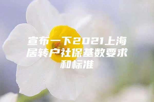 宣布一下2021上海居轉(zhuǎn)戶社保基數(shù)要求和標(biāo)準(zhǔn)