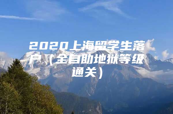 2020上海留學生落戶（全自助地獄等級通關）