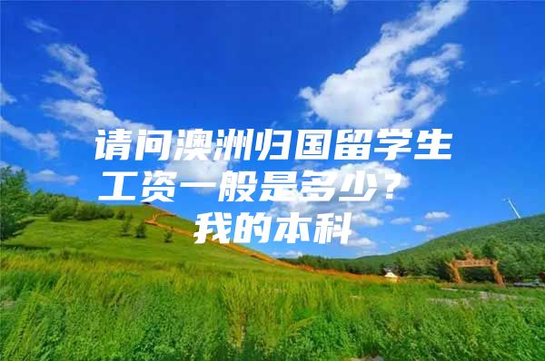 請(qǐng)問(wèn)澳洲歸國(guó)留學(xué)生工資一般是多少？ 我的本科