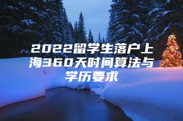 2022留學(xué)生落戶上海360天時(shí)間算法與學(xué)歷要求