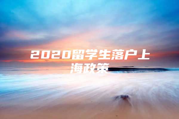 2020留學生落戶上海政策