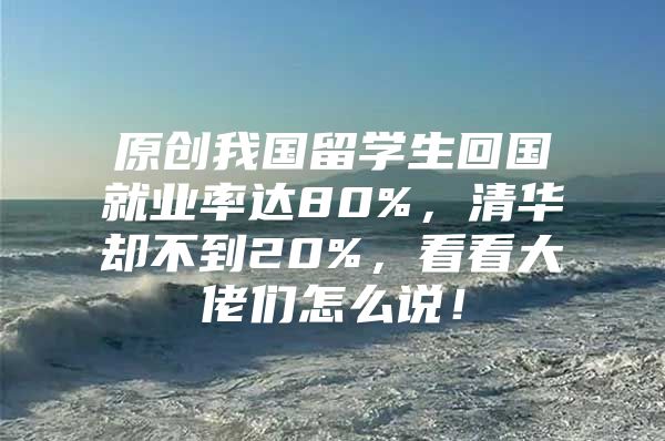 原創(chuàng)我國(guó)留學(xué)生回國(guó)就業(yè)率達(dá)80%，清華卻不到20%，看看大佬們?cè)趺凑f(shuō)！