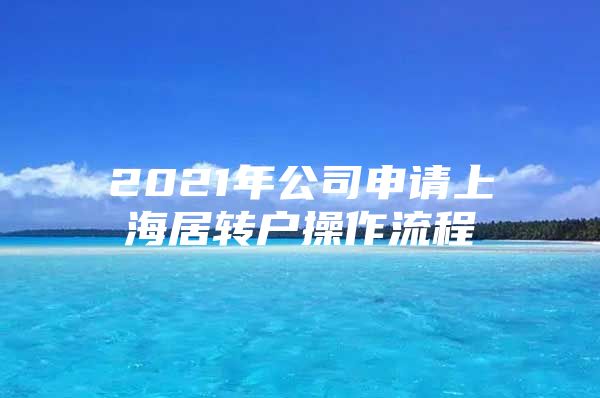 2021年公司申請(qǐng)上海居轉(zhuǎn)戶操作流程