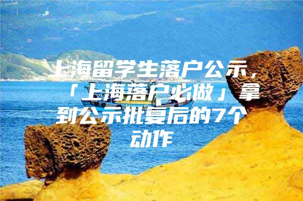 上海留學(xué)生落戶公示，「上海落戶必做」拿到公示批復(fù)后的7個(gè)動(dòng)作