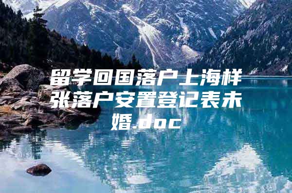 留學(xué)回國(guó)落戶上海樣張落戶安置登記表未婚.doc