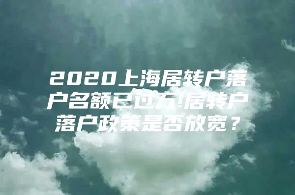 2020上海居轉(zhuǎn)戶落戶名額已過萬!居轉(zhuǎn)戶落戶政策是否放寬？