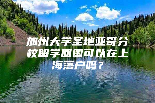 加州大學圣地亞哥分校留學回國可以在上海落戶嗎？