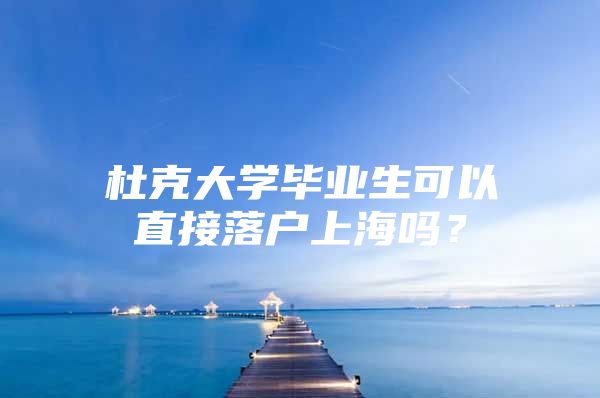 杜克大學畢業(yè)生可以直接落戶上海嗎？