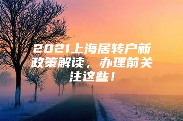 2021上海居轉(zhuǎn)戶新政策解讀，辦理前關(guān)注這些！