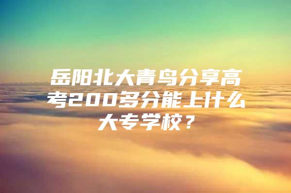 岳陽北大青鳥分享高考200多分能上什么大專學(xué)校？