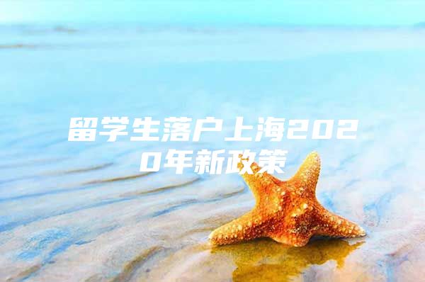 留學(xué)生落戶上海2020年新政策