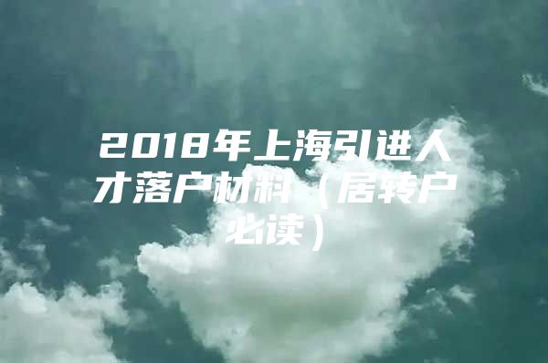 2018年上海引進(jìn)人才落戶(hù)材料（居轉(zhuǎn)戶(hù)必讀）