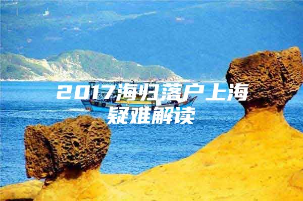 2017海歸落戶上海疑難解讀