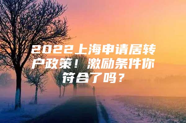 2022上海申請居轉(zhuǎn)戶政策！激勵條件你符合了嗎？