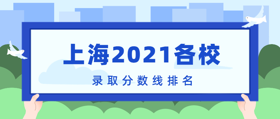 上海2021各校錄取分?jǐn)?shù)線排名！附上海本科分?jǐn)?shù)線2022年高考參考