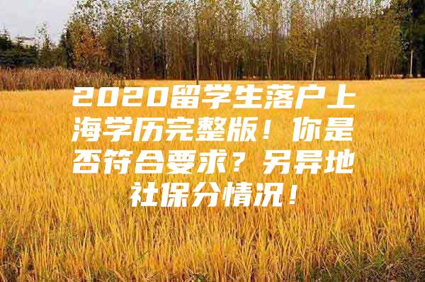 2020留學(xué)生落戶上海學(xué)歷完整版！你是否符合要求？另異地社保分情況！