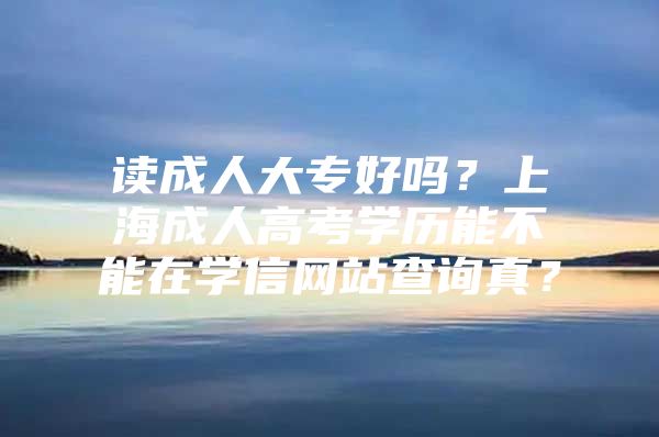 讀成人大專好嗎？上海成人高考學(xué)歷能不能在學(xué)信網(wǎng)站查詢真？