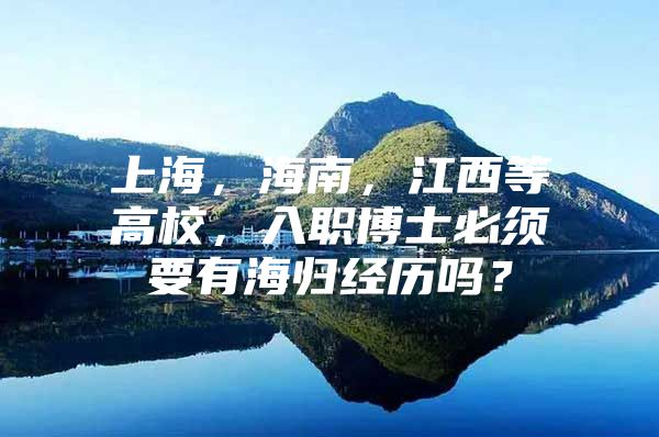 上海，海南，江西等高校，入職博士必須要有海歸經(jīng)歷嗎？