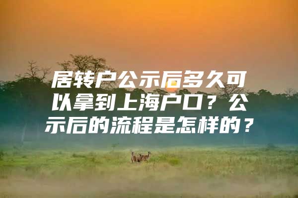 居轉(zhuǎn)戶公示后多久可以拿到上海戶口？公示后的流程是怎樣的？