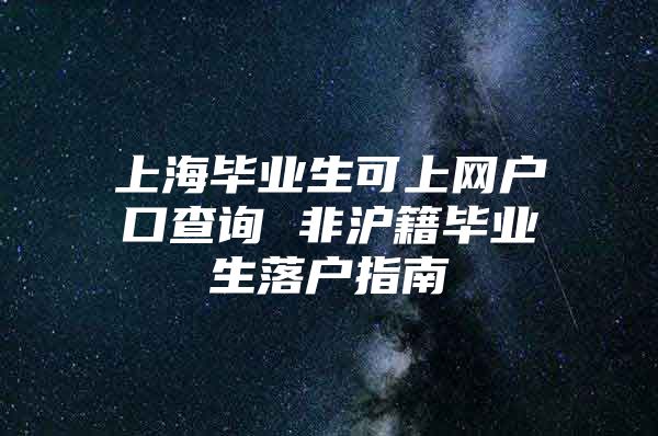 上海畢業(yè)生可上網(wǎng)戶口查詢 非滬籍畢業(yè)生落戶指南