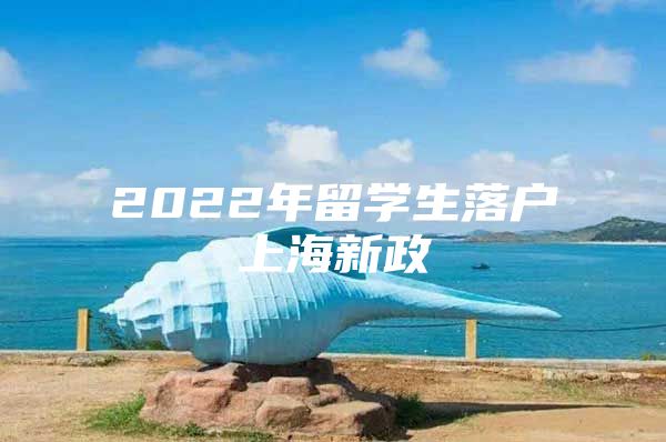 2022年留學(xué)生落戶上海新政