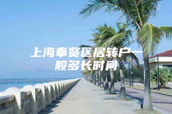 上海奉賢區(qū)居轉(zhuǎn)戶一般多長時間