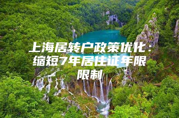 上海居轉戶政策優(yōu)化：縮短7年居住證年限限制