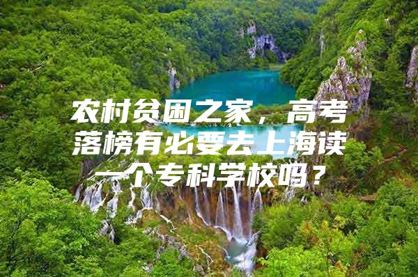 農(nóng)村貧困之家，高考落榜有必要去上海讀一個專科學校嗎？