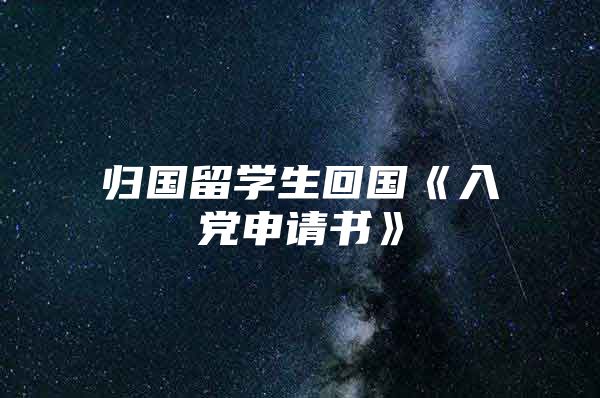 歸國留學(xué)生回國《入黨申請書》