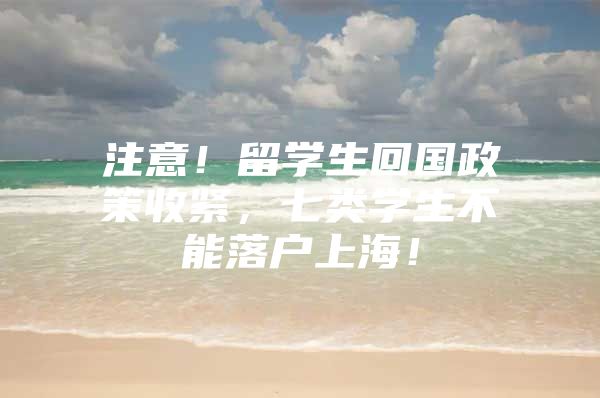 注意！留學生回國政策收緊，七類學生不能落戶上海！