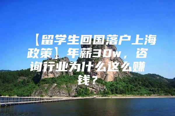 【留學(xué)生回國落戶上海政策】年薪30w，咨詢行業(yè)為什么這么賺錢？