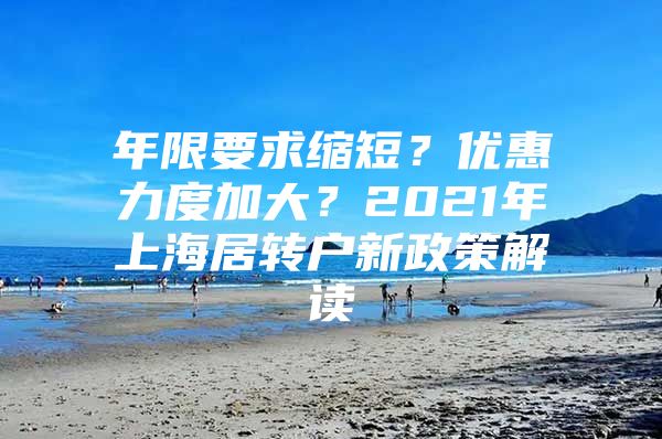 年限要求縮短？優(yōu)惠力度加大？2021年上海居轉(zhuǎn)戶新政策解讀