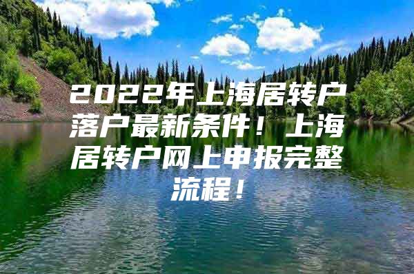 2022年上海居轉(zhuǎn)戶落戶最新條件！上海居轉(zhuǎn)戶網(wǎng)上申報(bào)完整流程！