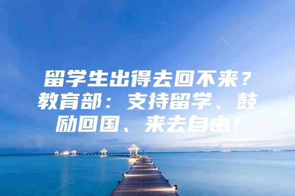 留學生出得去回不來？教育部：支持留學、鼓勵回國、來去自由！