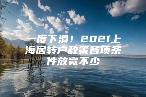 一度下滑！2021上海居轉(zhuǎn)戶政策各項條件放寬不少