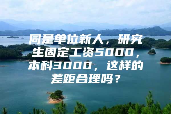 同是單位新人，研究生固定工資5000，本科3000，這樣的差距合理嗎？