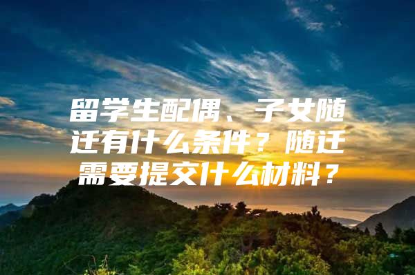 留學生配偶、子女隨遷有什么條件？隨遷需要提交什么材料？